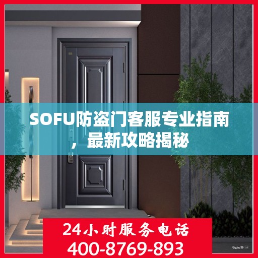 SOFU防盗门客服专业指南，最新攻略揭秘