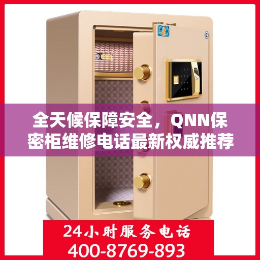 全天候保障安全，QNN保密柜维修电话最新权威推荐