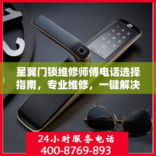 星翼门锁维修师傅电话选择指南，专业维修，一键解决烦恼！