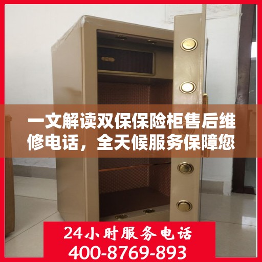 一文解读双保保险柜售后维修电话，全天候服务保障您的安全需求