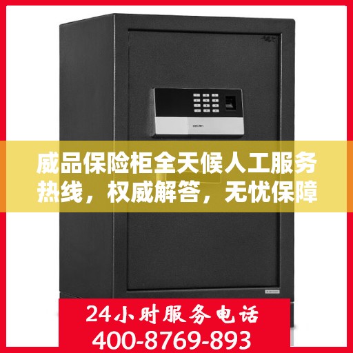 威品保险柜全天候人工服务热线，权威解答，无忧保障安全