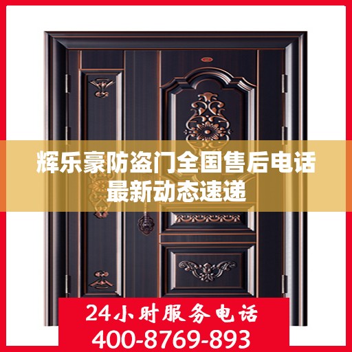 辉乐豪防盗门全国售后电话最新动态速递