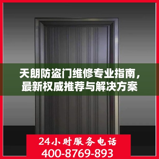 天朗防盗门维修专业指南，最新权威推荐与解决方案