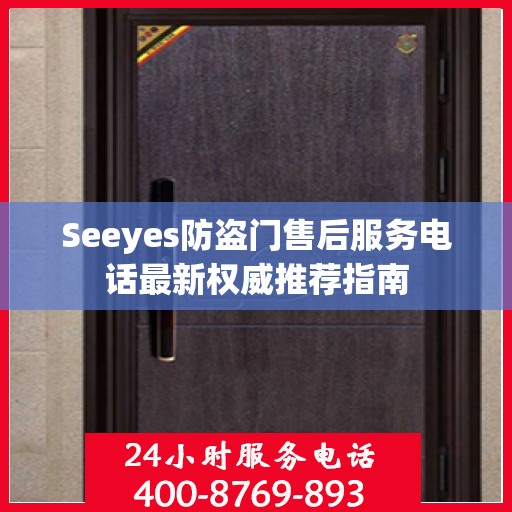 Seeyes防盗门售后服务电话最新权威推荐指南
