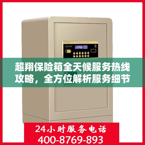 超翔保险箱全天候服务热线攻略，全方位解析服务细节