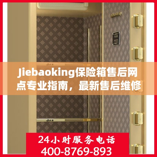 Jiebaoking保险箱售后网点专业指南，最新售后维修攻略
