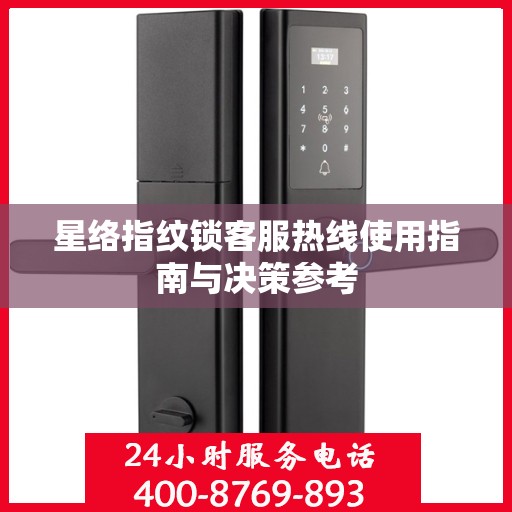 星络指纹锁客服热线使用指南与决策参考