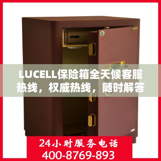 LUCELL保险箱全天候客服热线，权威热线，随时解答您的疑问