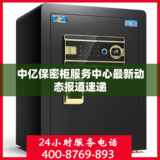 中亿保密柜服务中心最新动态报道速递