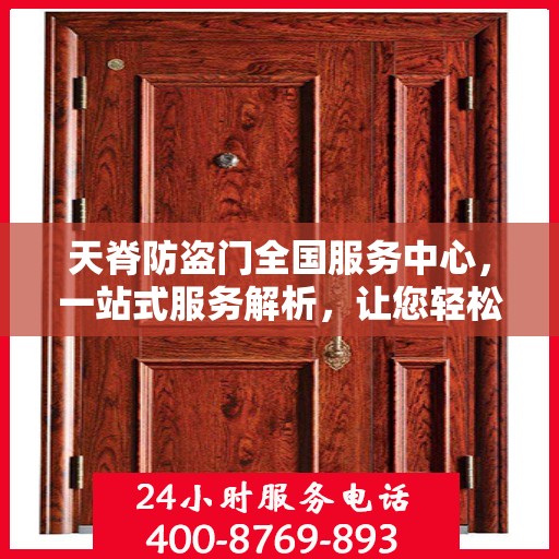 天脊防盗门全国服务中心，一站式服务解析，让您轻松了解全貌