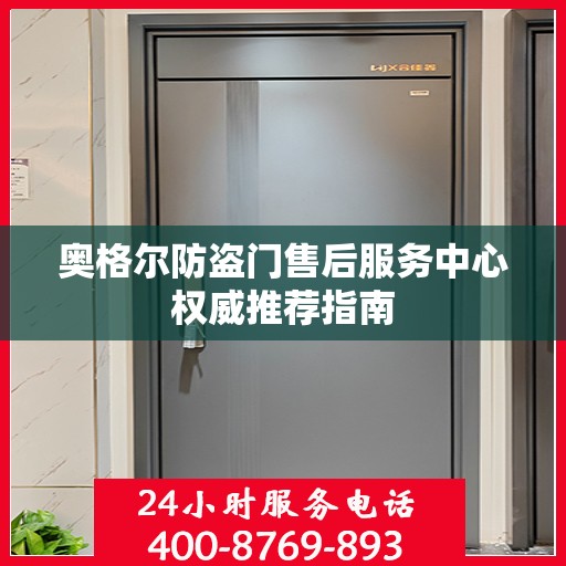 奥格尔防盗门售后服务中心权威推荐指南