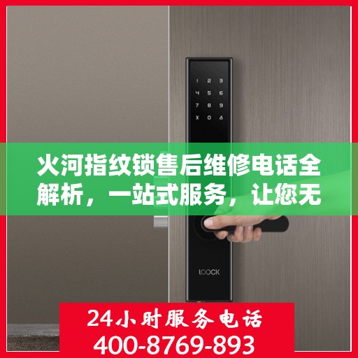 火河指纹锁售后维修电话全解析，一站式服务，让您无忧！