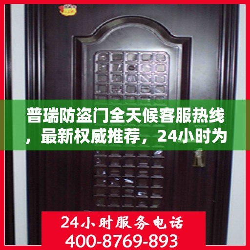 普瑞防盗门全天候客服热线，最新权威推荐，24小时为您服务