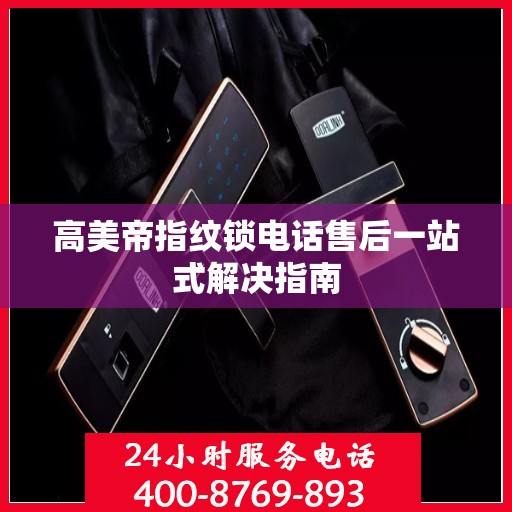 高美帝指纹锁电话售后一站式解决指南