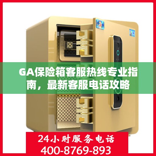 GA保险箱客服热线专业指南，最新客服电话攻略