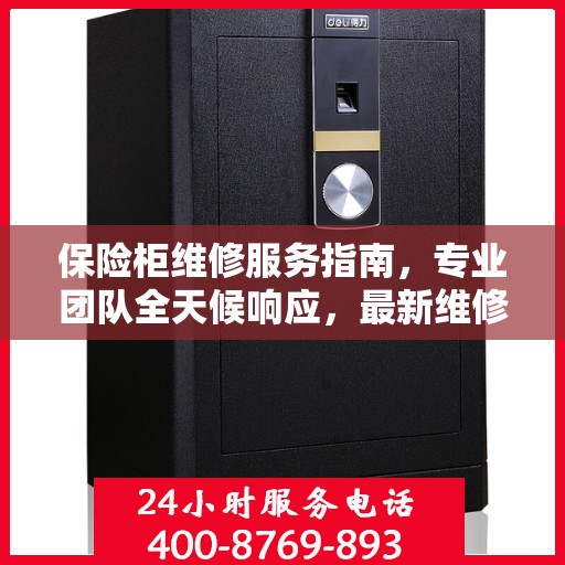 保险柜维修服务指南，专业团队全天候响应，最新维修攻略及联系电话