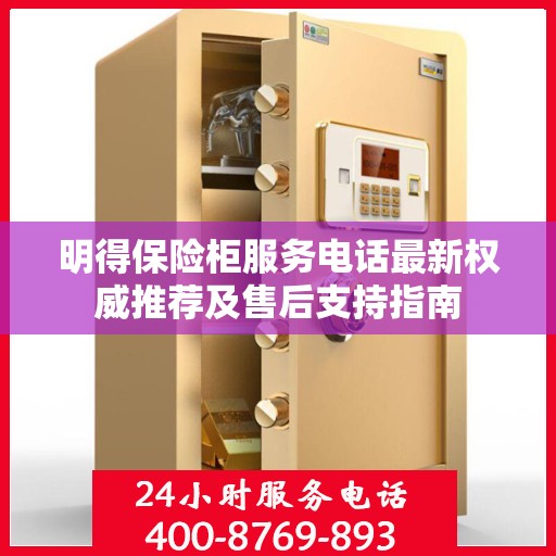 明得保险柜服务电话最新权威推荐及售后支持指南