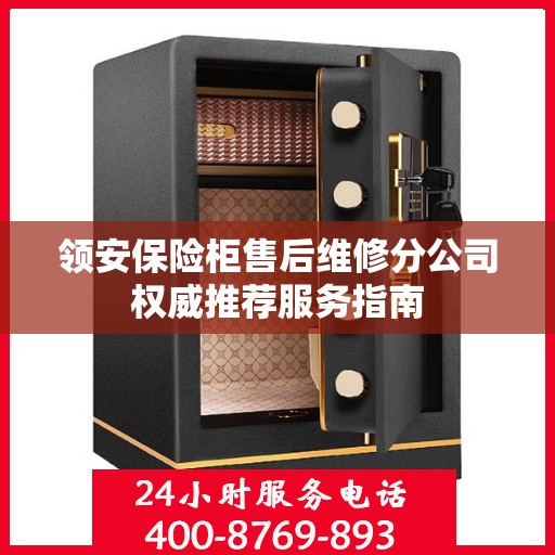 领安保险柜售后维修分公司权威推荐服务指南