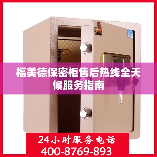福美德保密柜售后热线全天候服务指南