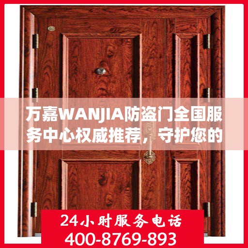 万嘉WANJIA防盗门全国服务中心权威推荐，守护您的安全之选