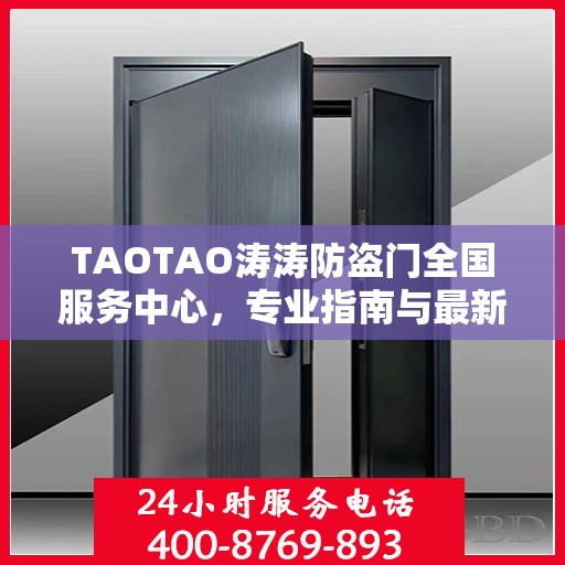 TAOTAO涛涛防盗门全国服务中心，专业指南与最新服务攻略