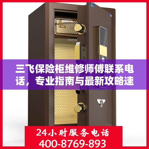 三飞保险柜维修师傅联系电话，专业指南与最新攻略速递
