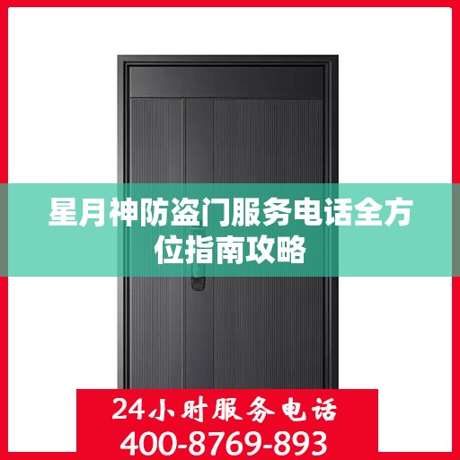 星月神防盗门服务电话全方位指南攻略