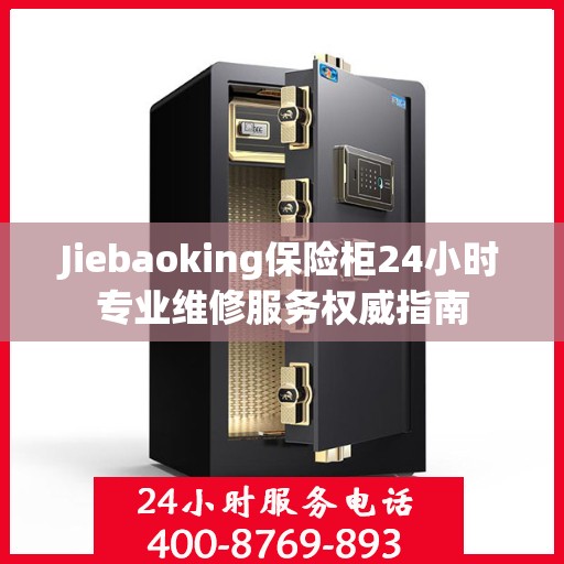 Jiebaoking保险柜24小时专业维修服务权威指南