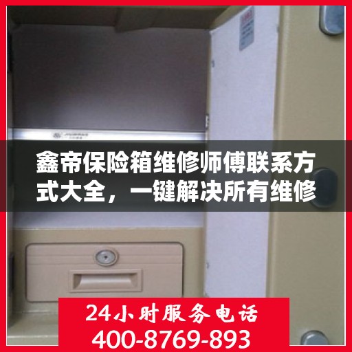 鑫帝保险箱维修师傅联系方式大全，一键解决所有维修难题