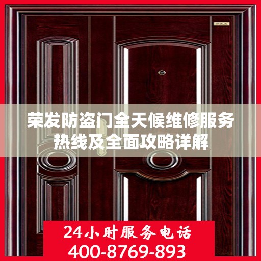 荣发防盗门全天候维修服务热线及全面攻略详解