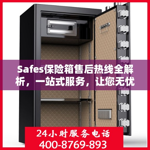 Safes保险箱售后热线全解析，一站式服务，让您无忧售后