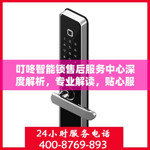 叮咚智能锁售后服务中心深度解析，专业解读，贴心服务