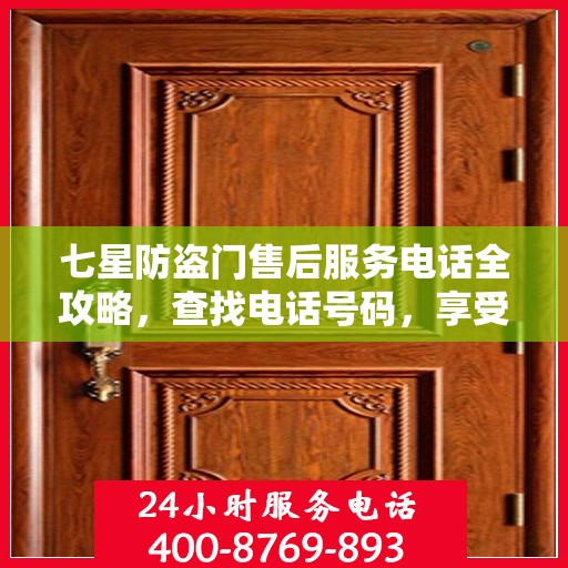 七星防盗门售后服务电话全攻略，查找电话号码，享受全面服务体验