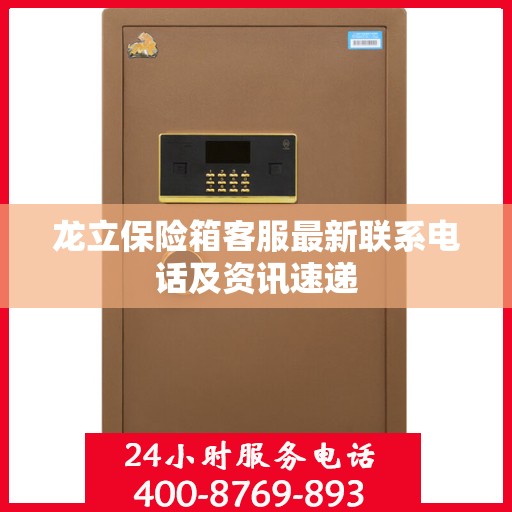 龙立保险箱客服最新联系电话及资讯速递