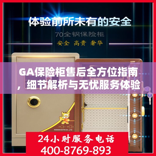 GA保险柜售后全方位指南，细节解析与无忧服务体验