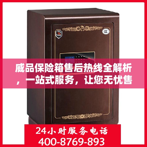 威品保险箱售后热线全解析，一站式服务，让您无忧售后！