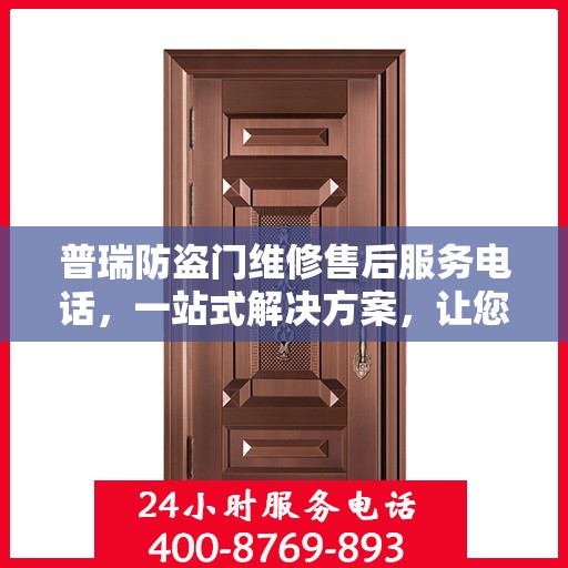 普瑞防盗门维修售后服务电话，一站式解决方案，让您轻松了解维修细节