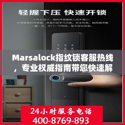 Marsalock指纹锁客服热线，专业权威指南带您快速解决问题