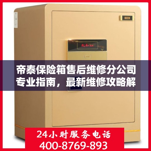 帝泰保险箱售后维修分公司专业指南，最新维修攻略解析