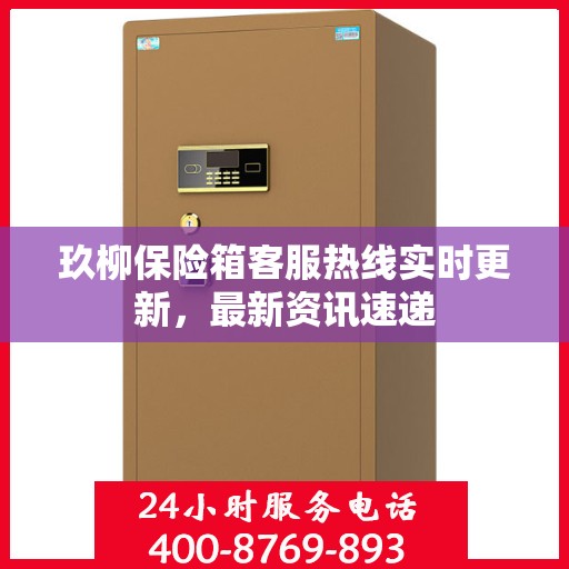 玖柳保险箱客服热线实时更新，最新资讯速递