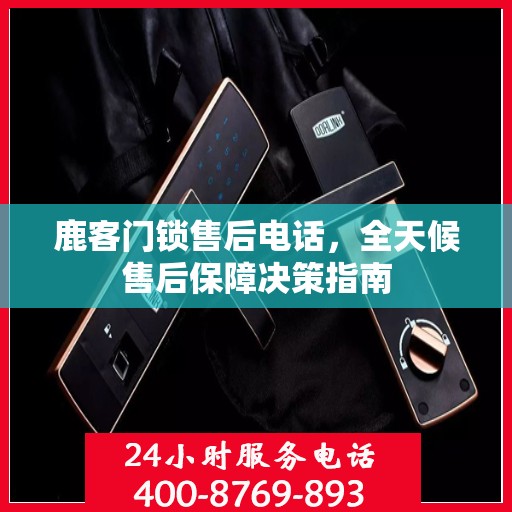 鹿客门锁售后电话，全天候售后保障决策指南