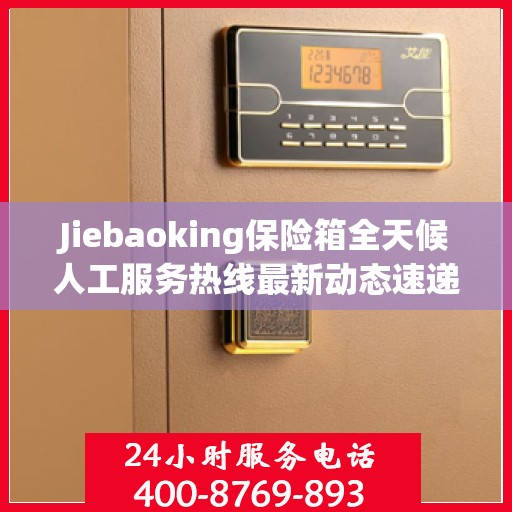 Jiebaoking保险箱全天候人工服务热线最新动态速递