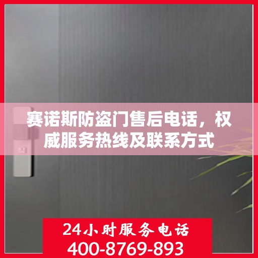 赛诺斯防盗门售后电话，权威服务热线及联系方式
