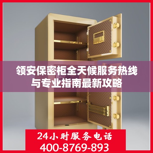 领安保密柜全天候服务热线与专业指南最新攻略