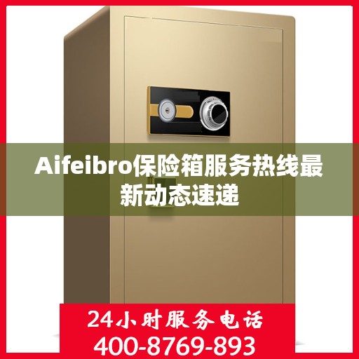 Aifeibro保险箱服务热线最新动态速递