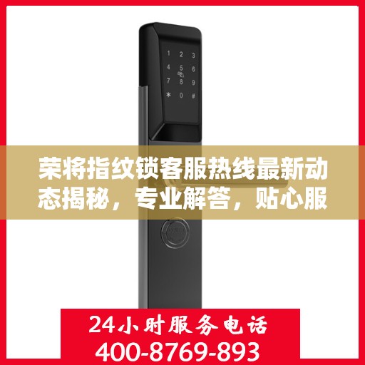 荣将指纹锁客服热线最新动态揭秘，专业解答，贴心服务