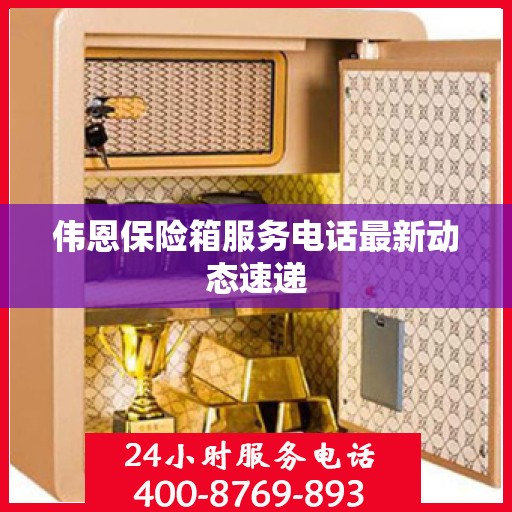 伟恩保险箱服务电话最新动态速递