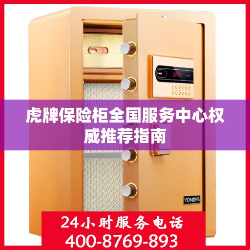虎牌保险柜全国服务中心权威推荐指南