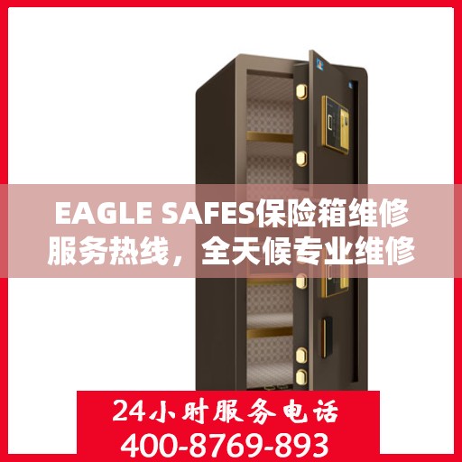 EAGLE SAFES保险箱维修服务热线，全天候专业维修，权威保障安全