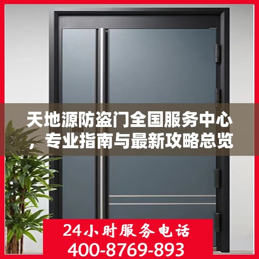 天地源防盗门全国服务中心，专业指南与最新攻略总览
